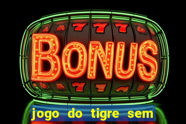 jogo do tigre sem deposito minimo